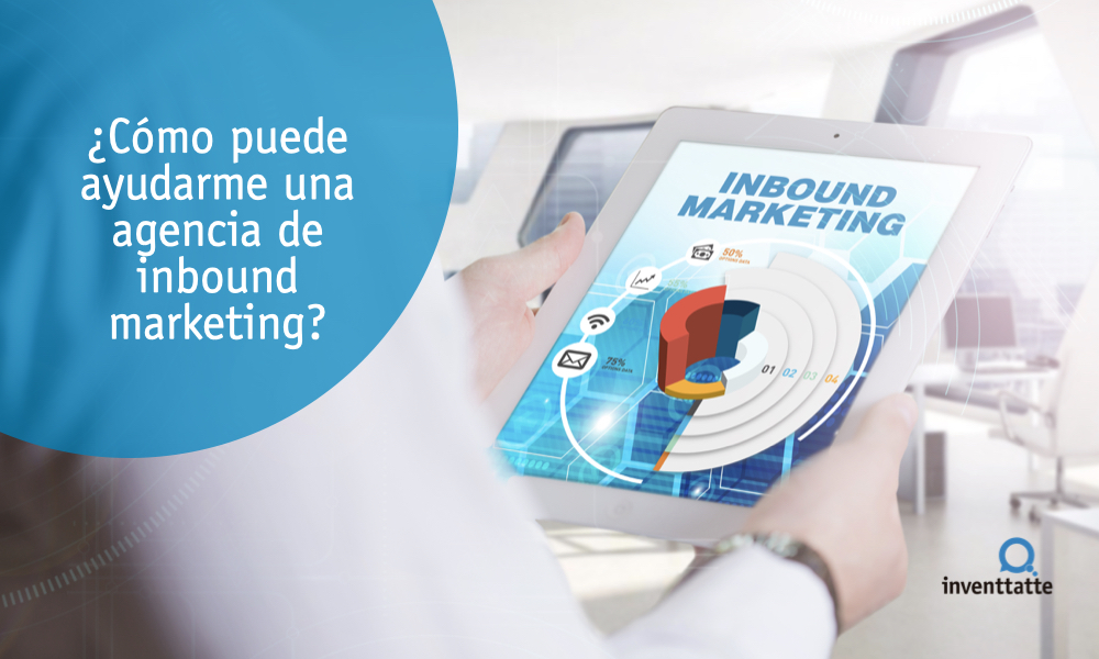 como puede ayudar una agencia de inbound marketing a mi empresa inventtatte